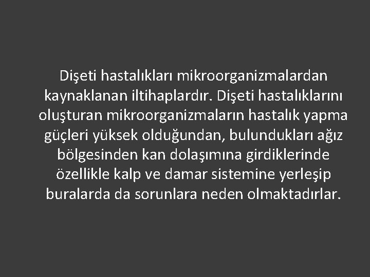 Dişeti hastalıkları mikroorganizmalardan kaynaklanan iltihaplardır. Dişeti hastalıklarını oluşturan mikroorganizmaların hastalık yapma güçleri yüksek olduğundan,