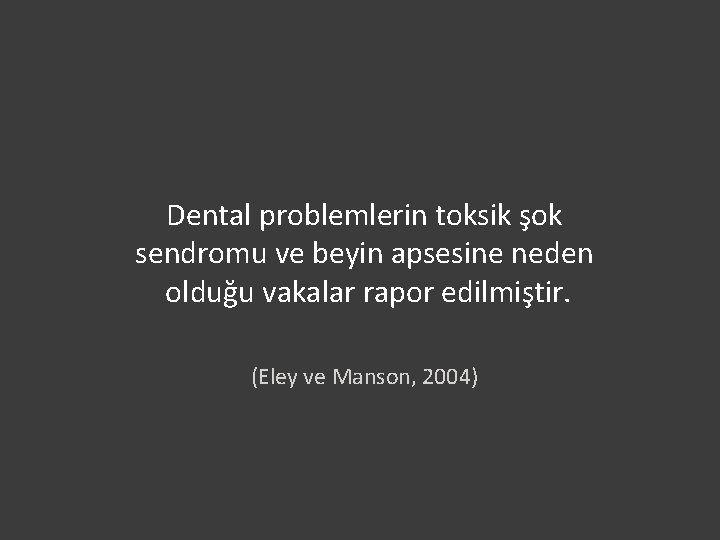 Dental problemlerin toksik şok sendromu ve beyin apsesine neden olduğu vakalar rapor edilmiştir. (Eley
