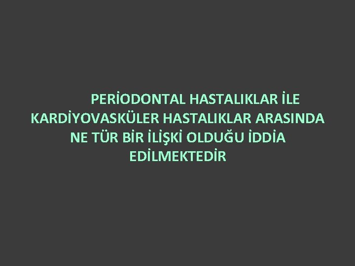 PERİODONTAL HASTALIKLAR İLE KARDİYOVASKÜLER HASTALIKLAR ARASINDA NE TÜR BİR İLİŞKİ OLDUĞU İDDİA EDİLMEKTEDİR 