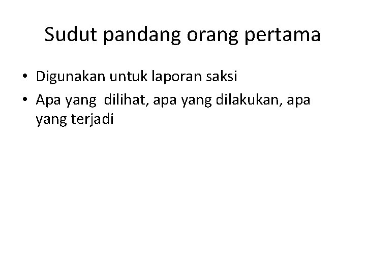 Sudut pandang orang pertama • Digunakan untuk laporan saksi • Apa yang dilihat, apa
