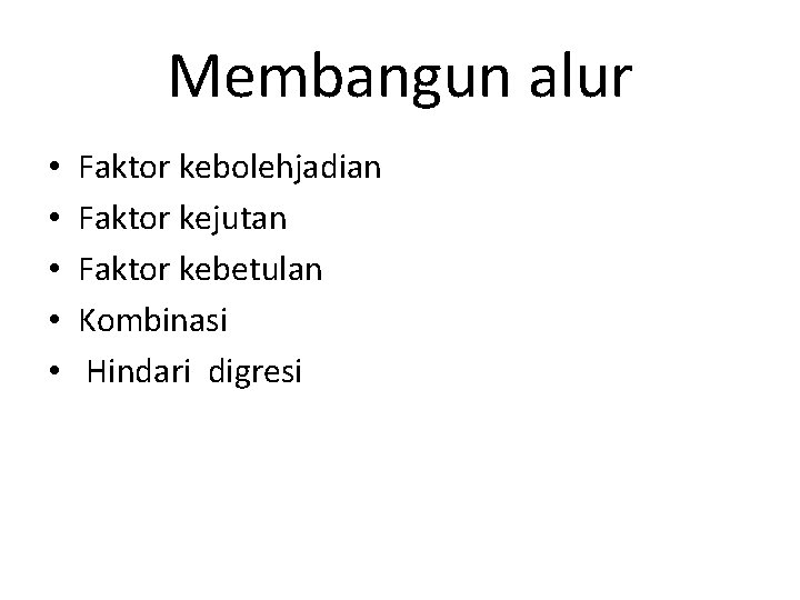Membangun alur • • • Faktor kebolehjadian Faktor kejutan Faktor kebetulan Kombinasi Hindari digresi
