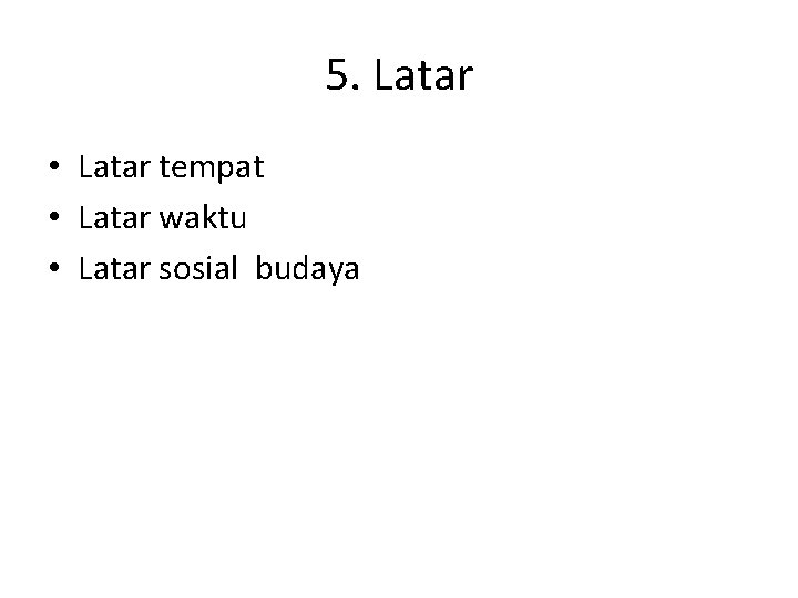 5. Latar • Latar tempat • Latar waktu • Latar sosial budaya 