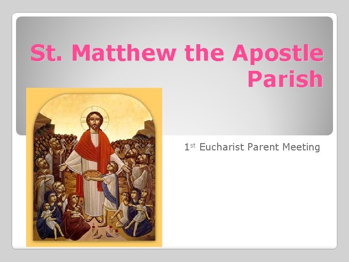 St. Matthew the Apostle Parish 1 st Eucharist Parent Meeting 