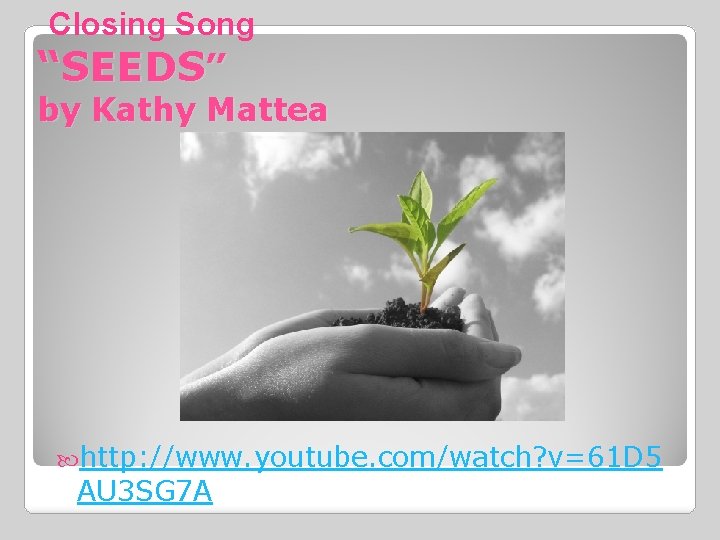 Closing Song “SEEDS” by Kathy Mattea http: //www. youtube. com/watch? v=61 D 5 AU