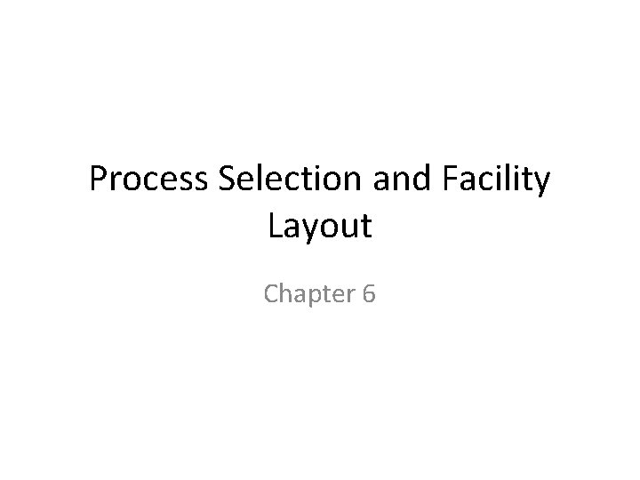 Process Selection and Facility Layout Chapter 6 