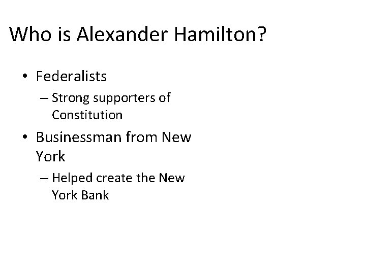 Who is Alexander Hamilton? • Federalists – Strong supporters of Constitution • Businessman from