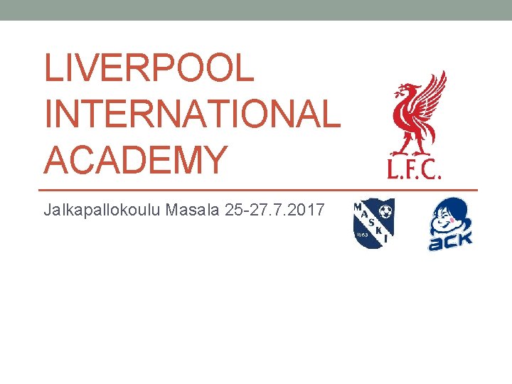 LIVERPOOL INTERNATIONAL ACADEMY Jalkapallokoulu Masala 25 -27. 7. 2017 