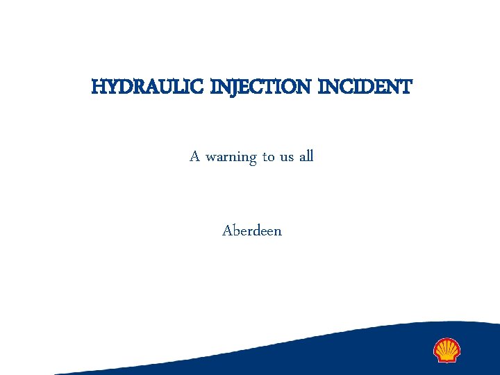 HYDRAULIC INJECTION INCIDENT A warning to us all Aberdeen 