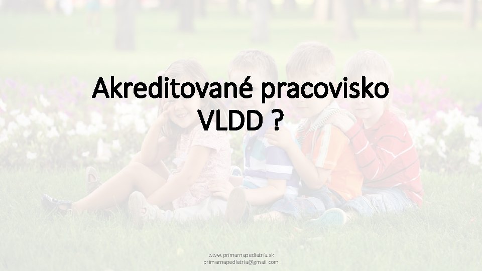 Akreditované pracovisko VLDD ? www. primarnapediatria. sk primarnapediatria@gmail. com 
