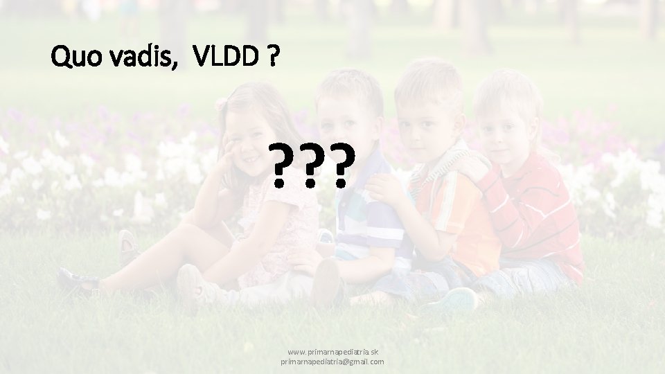 Quo vadis, VLDD ? ? ? ? www. primarnapediatria. sk primarnapediatria@gmail. com 