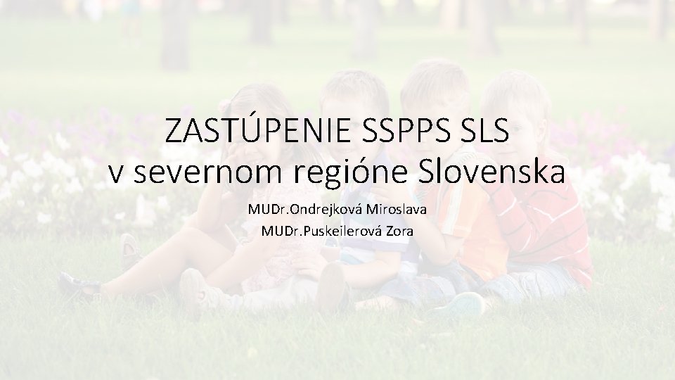 ZASTÚPENIE SSPPS SLS v severnom regióne Slovenska MUDr. Ondrejková Miroslava MUDr. Puskeilerová Zora 