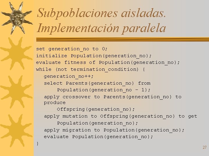 Subpoblaciones aisladas. Implementación paralela set generation_no to 0; initialize Population(generation_no); evaluate fitness of Population(generation_no);