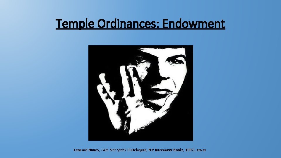 Temple Ordinances: Endowment Leonard Nimoy, I Am Not Spock (Cutchogue, NY: Buccaneer Books, 1997), Temple Ordinances: Endowment Leonard Nimoy, I Am Not Spock (Cutchogue, NY: Buccaneer Books, 1997),