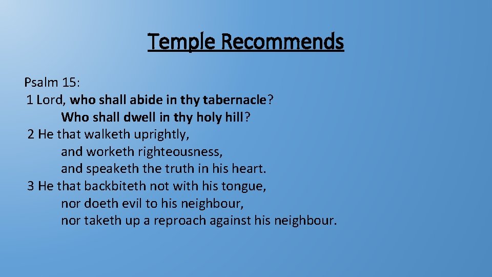 Temple Recommends Psalm 15: 1 Lord, who shall abide in thy tabernacle? Who shall Temple Recommends Psalm 15: 1 Lord, who shall abide in thy tabernacle? Who shall