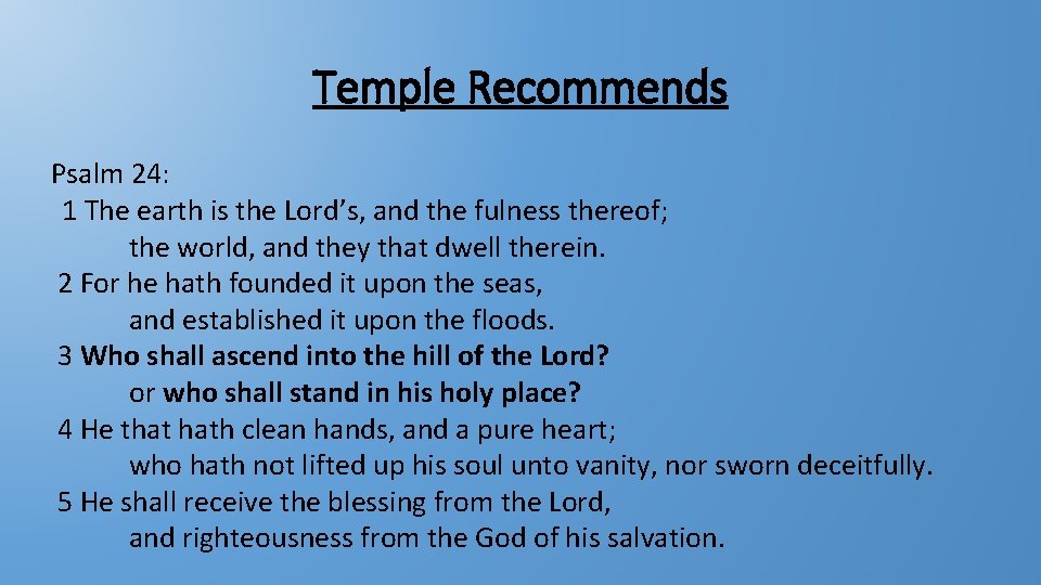 Temple Recommends Psalm 24: 1 The earth is the Lord’s, and the fulness thereof;