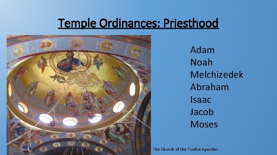 Temple Ordinances: Priesthood Adam Noah Melchizedek Abraham Isaac Jacob Moses The Church of the