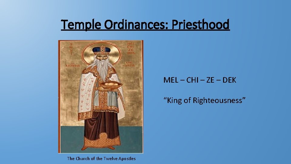 Temple Ordinances: Priesthood MEL – CHI – ZE – DEK “King of Righteousness” The Temple Ordinances: Priesthood MEL – CHI – ZE – DEK “King of Righteousness” The