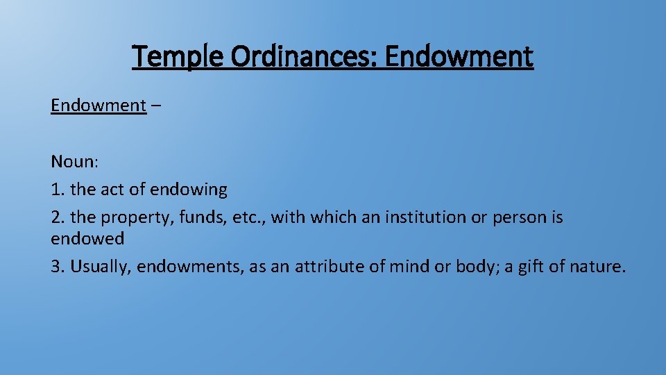 Temple Ordinances: Endowment – Noun: 1. the act of endowing 2. the property, funds,