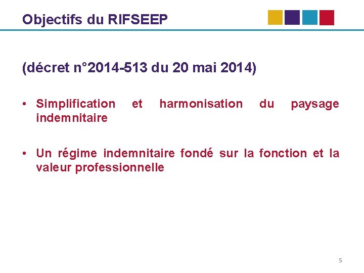 Objectifs du RIFSEEP (décret n° 2014 -513 du 20 mai 2014) • Simplification indemnitaire