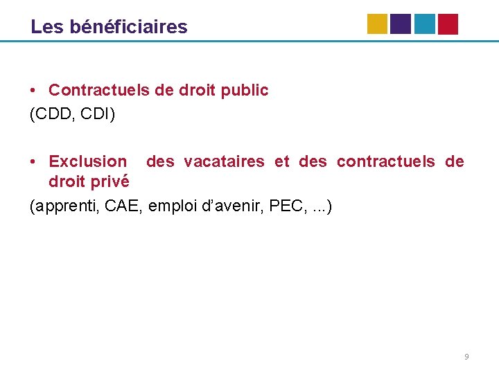 Les bénéficiaires • Contractuels de droit public (CDD, CDI) • Exclusion des vacataires et