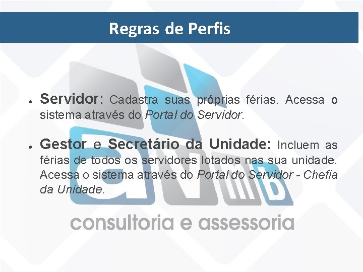 Regras de Perfis ● Servidor: Cadastra suas próprias férias. Acessa o sistema através do