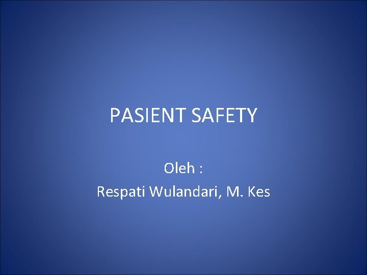 PASIENT SAFETY Oleh : Respati Wulandari, M. Kes 