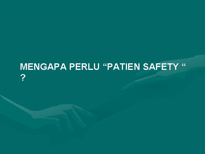 MENGAPA PERLU “PATIEN SAFETY “ ? 
