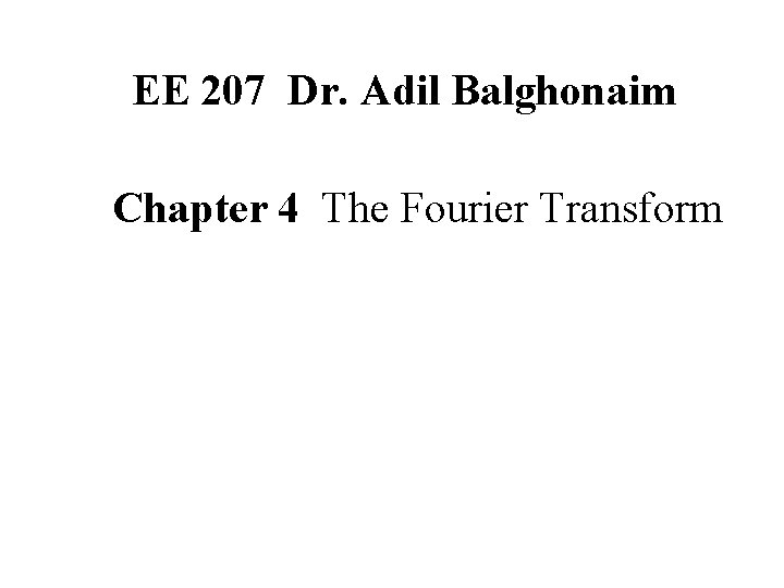 EE 207 Dr. Adil Balghonaim Chapter 4 The Fourier Transform 