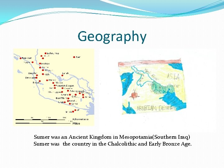 Geography � Sumer was an Ancient Kingdom in Mesopotamia(Southern Iraq) Sumer was the country