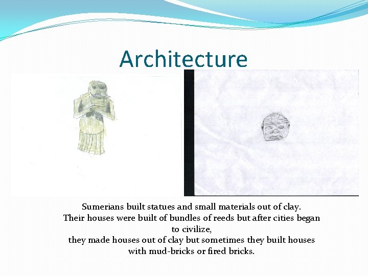 Architecture Sumerians built statues and small materials out of clay. Their houses were built