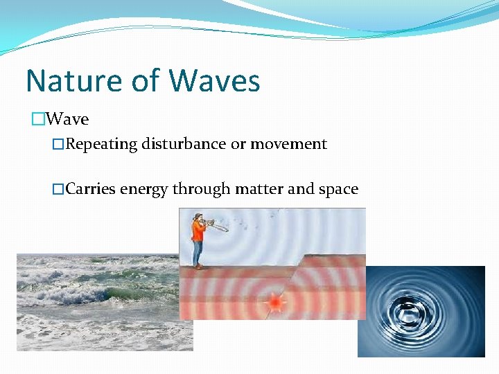 Nature of Waves �Wave �Repeating disturbance or movement �Carries energy through matter and space