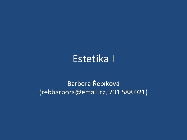 Estetika I Barbora Řebíková (rebbarbora@email. cz, 731 588 021) 