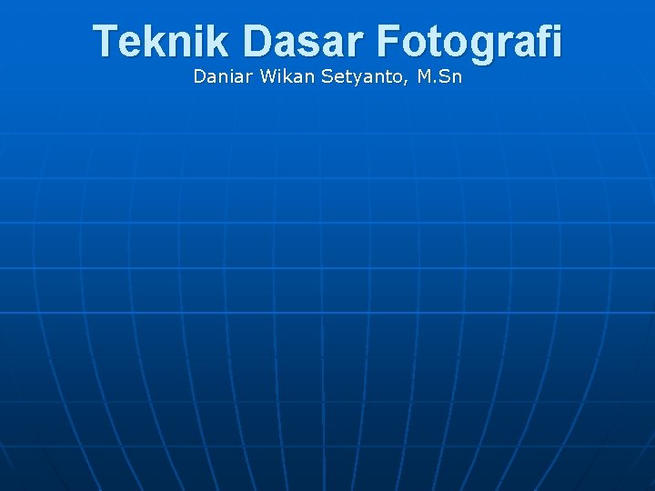 Teknik Dasar Fotografi Daniar Wikan Setyanto, M. Sn 