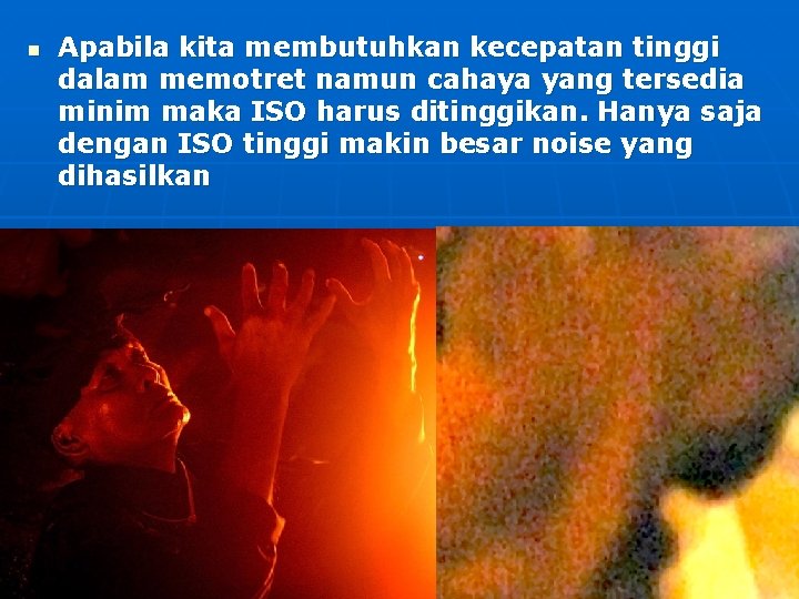 n Apabila kita membutuhkan kecepatan tinggi dalam memotret namun cahaya yang tersedia minim maka