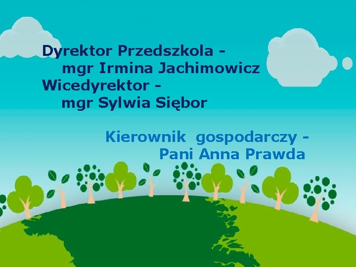 Dyrektor Przedszkola mgr Irmina Jachimowicz Wicedyrektor mgr Sylwia Siębor Kierownik gospodarczy Pani Anna Prawda