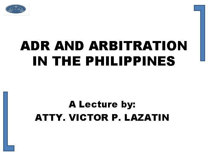 ADR AND ARBITRATION IN THE PHILIPPINES A Lecture by: ATTY. VICTOR P. LAZATIN 