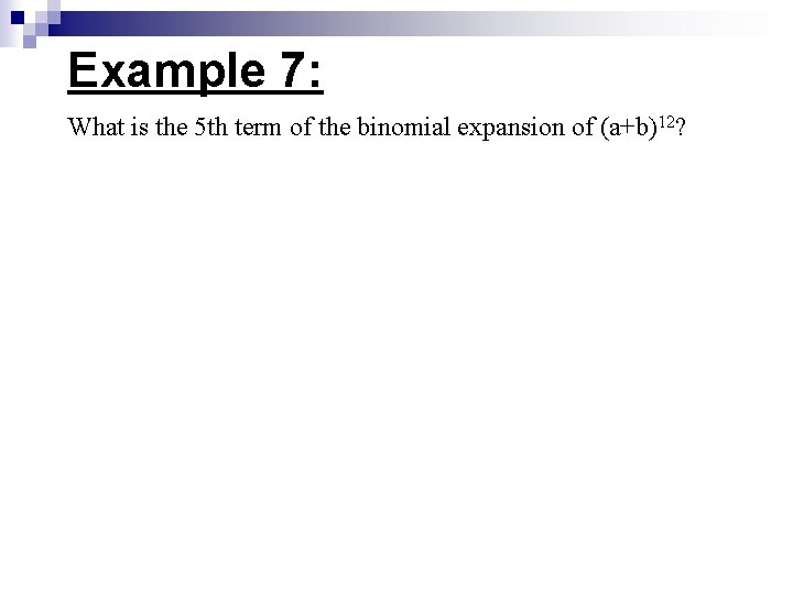 Example 7: What is the 5 th term of the binomial expansion of (a+b)12?