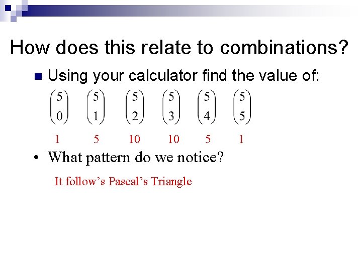 How does this relate to combinations? n Using your calculator find the value of: