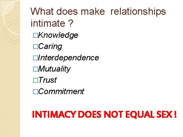 What does make relationships intimate ? �Knowledge �Caring �Interdependence �Mutuality �Trust �Commitment INTIMACY DOES