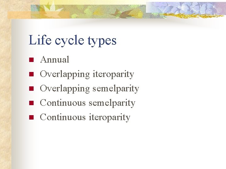 Life cycle types n n n Annual Overlapping iteroparity Overlapping semelparity Continuous iteroparity 