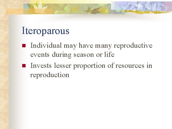 Iteroparous n n Individual may have many reproductive events during season or life Invests