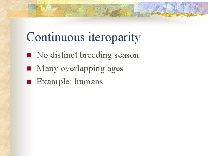 Continuous iteroparity n n n No distinct breeding season Many overlapping ages Example: humans