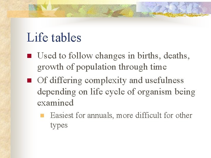 Life tables n n Used to follow changes in births, deaths, growth of population