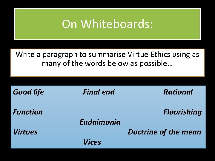 On Whiteboards: Write a paragraph to summarise Virtue Ethics using as many of the