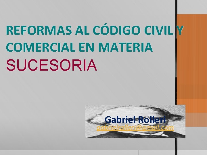 REFORMAS AL CÓDIGO CIVIL Y COMERCIAL EN MATERIA SUCESORIA Gabriel Rolleri gabrielrolleri@gmail. com 