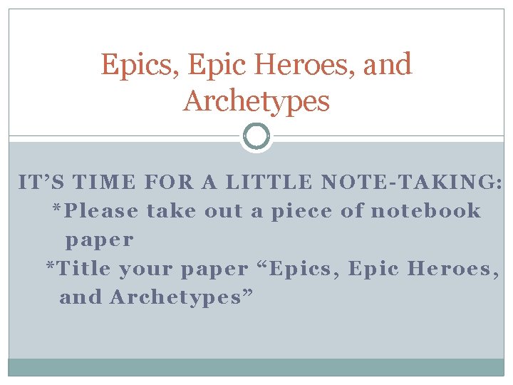 Epics, Epic Heroes, and Archetypes IT’S TIME FOR A LITTLE NOTE-TAKING: *Please take out