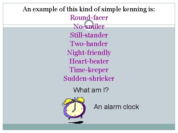 An example of this kind of simple kenning is: Round-facer No-smiler Still-stander Two-hander Night-friendly