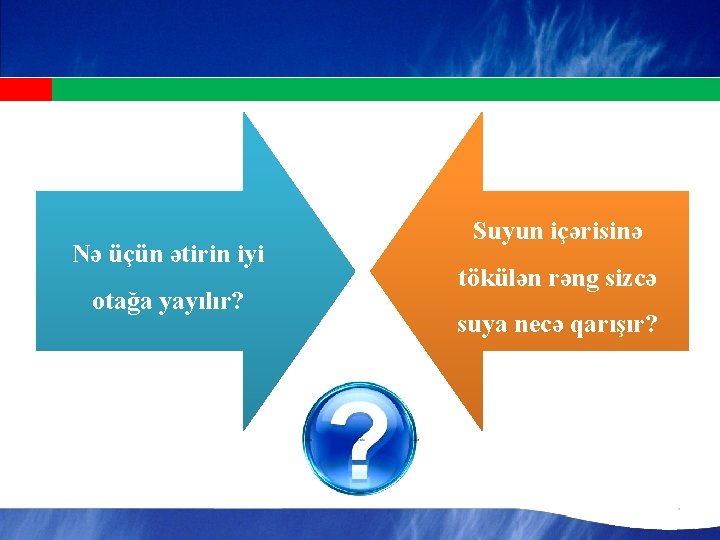 Nə üçün ətirin iyi otağa yayılır? Suyun içərisinə tökülən rəng sizcə suya necə qarışır?