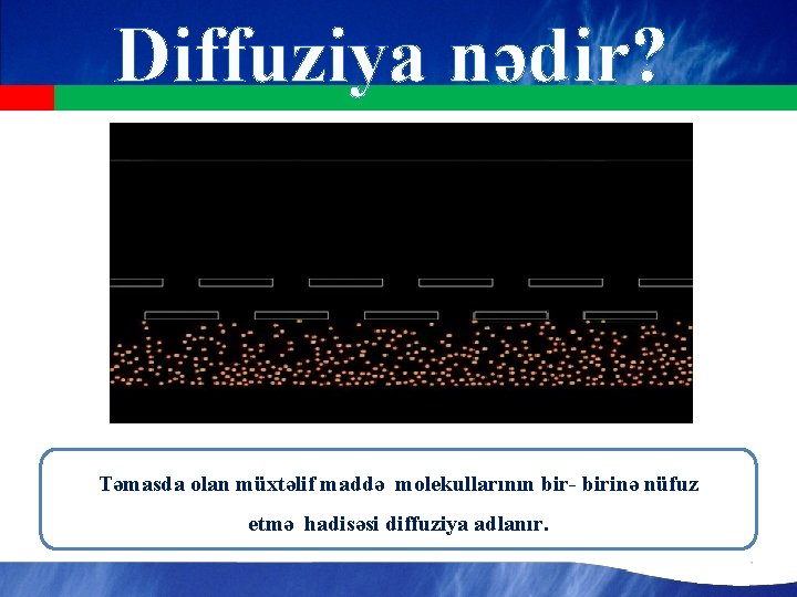 Diffuziya nədir? Təmasda olan müxtəlif maddə molekullarının bir- birinə nüfuz etmə hadisəsi diffuziya adlanır.