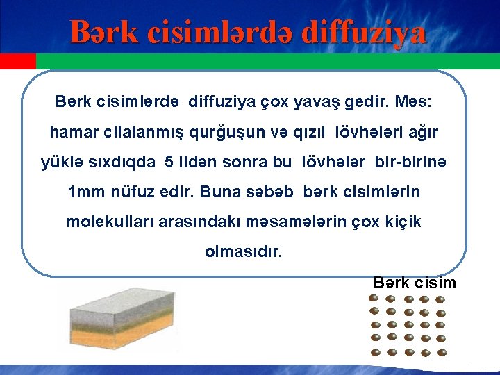 Bərk cisimlərdə diffuziya çox yavaş gedir. Məs: hamar cilalanmış qurğuşun və qızıl lövhələri ağır